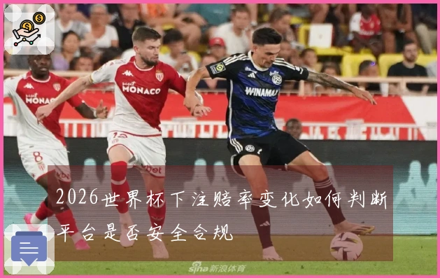 2026世界杯下注赔率变化如何判断平台是否安全合规