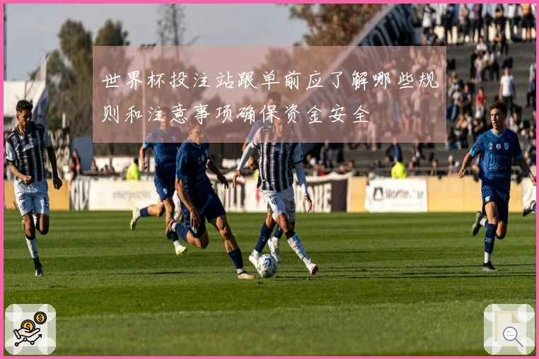 世界杯投注站跟单前应了解哪些规则和注意事项确保资金安全