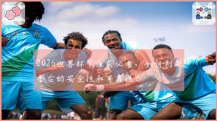 2026世界杯下注前必看，如何判断平台的安全性和可靠性？